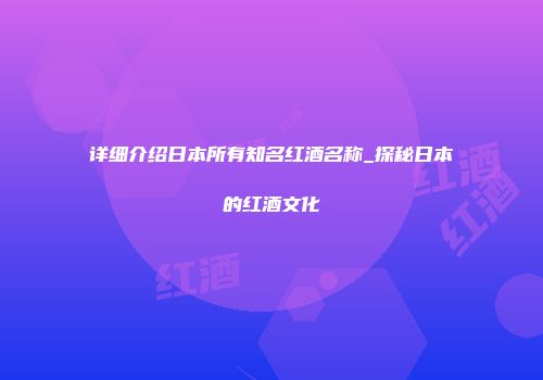 详细介绍日本所有知名红酒名称_探秘日本的红酒文化