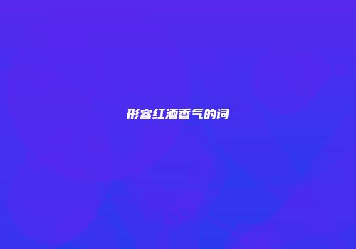 形容红酒香气的词
