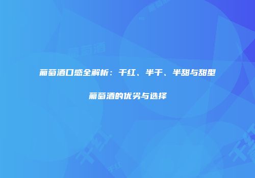 葡萄酒口感全解析：干红、半干、半甜与甜型葡萄酒的优劣与选择
