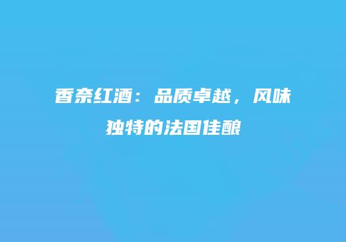 香奈红酒：品质卓越，风味独特的法国佳酿