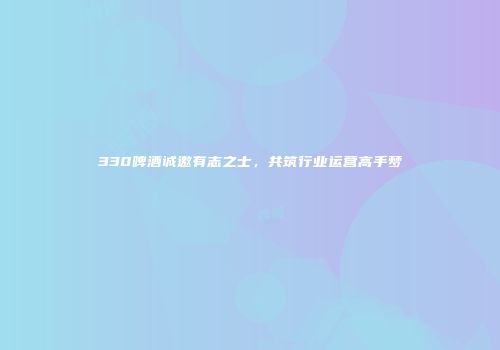330啤酒诚邀有志之士，共筑行业运营高手梦