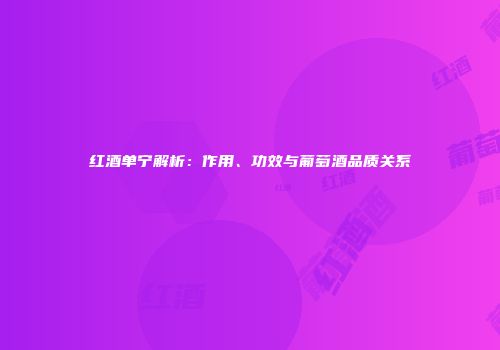 红酒单宁解析：作用、功效与葡萄酒品质关系