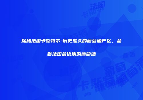 探秘法国卡斯特尔-历史悠久的葡萄酒产区，品尝法国最优质的葡萄酒