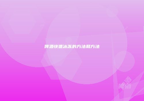 啤酒快速冰冻的方法和方法
