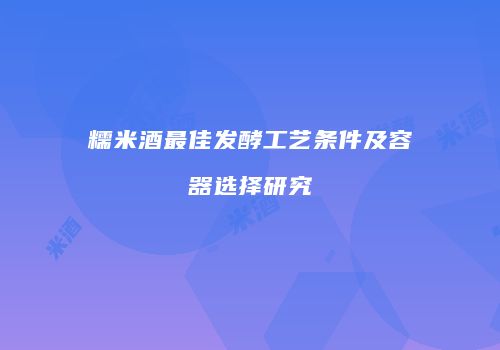 糯米酒最佳发酵工艺条件及容器选择研究