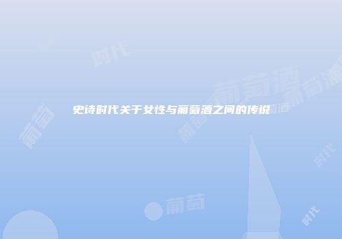 史诗时代关于女性与葡萄酒之间的传说