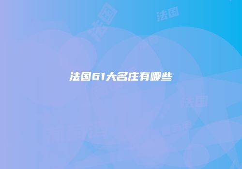 法国61大名庄有哪些