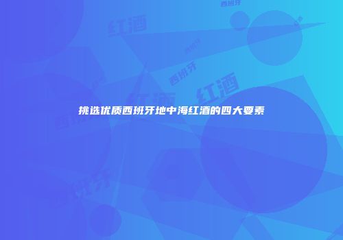 挑选优质西班牙地中海红酒的四大要素