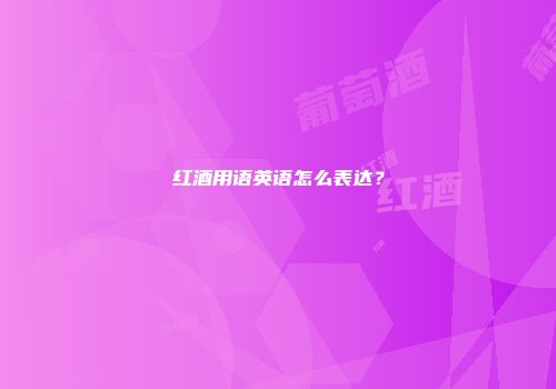 红酒用语英语怎么表达？