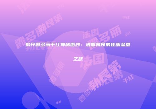 揭开霞多丽干红神秘面纱：法国勃艮第佳酿品鉴之旅