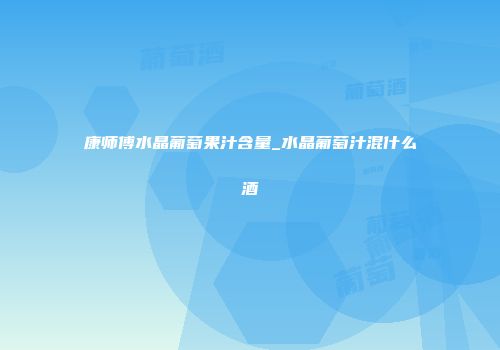 康师傅水晶葡萄果汁含量_水晶葡萄汁混什么酒