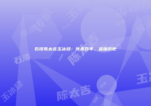 石湾陈太吉玉冰烧：传承百年，品味历史