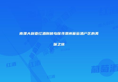 南澳大利亚红酒荆棘鸟探寻澳洲葡萄酒产区的美味之旅