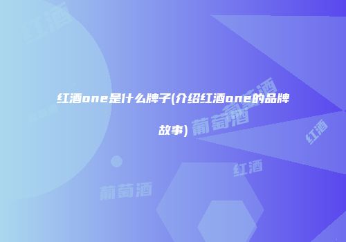红酒one是什么牌子(介绍红酒one的品牌故事)