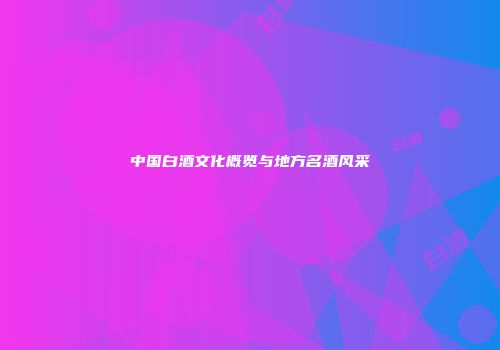 中国白酒文化概览与地方名酒风采