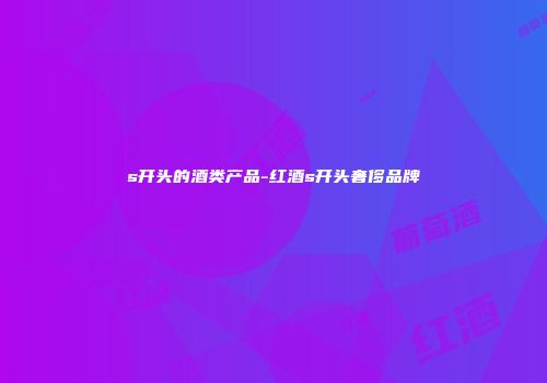 s开头的酒类产品-红酒s开头奢侈品牌
