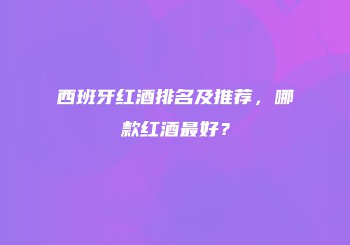 西班牙红酒排名及推荐，哪款红酒最好？