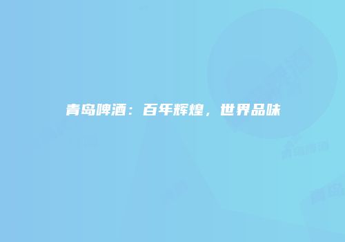 青岛啤酒：百年辉煌，世界品味