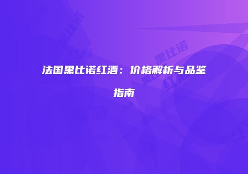 法国黑比诺红酒：价格解析与品鉴指南