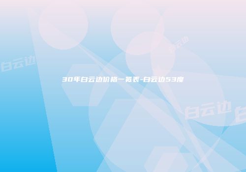 30年白云边价格一览表-白云边53度
