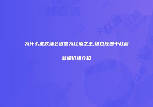 为什么这款酒会被誉为红酒之王,维拉庄园干红葡萄酒价格介绍