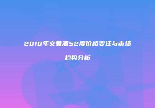 2010年文君酒52度价格变迁与市场趋势分析