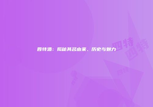 四特酒：揭秘其名由来、历史与魅力
