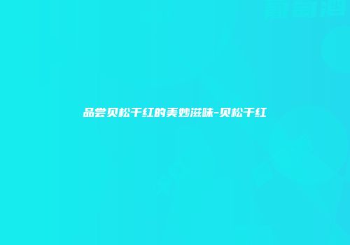 品尝贝松干红的美妙滋味-贝松干红
