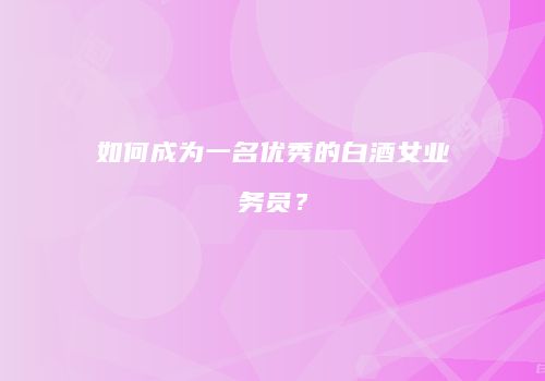 如何成为一名优秀的白酒女业务员？