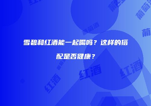 雪碧和红酒能一起喝吗？这样的搭配是否健康？