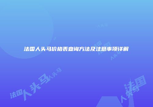 法国人头马价格表查询方法及注意事项详解