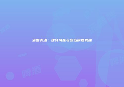 菠萝啤酒：独特风味与酿造原理揭秘