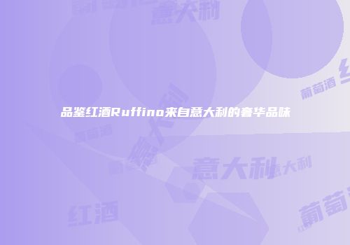 品鉴红酒Ruffino来自意大利的奢华品味
