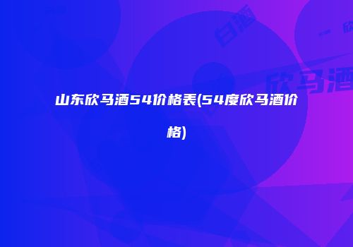 山东欣马酒54价格表(54度欣马酒价格)