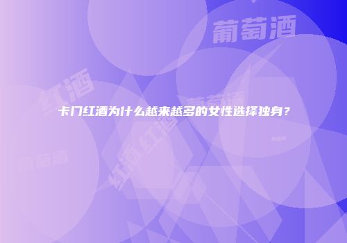 卡门红酒为什么越来越多的女性选择独身？