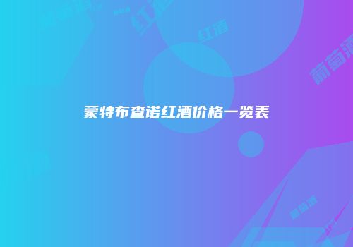 蒙特布查诺红酒价格一览表