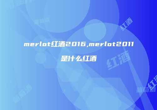 merlot红酒2016,merlot2011是什么红酒