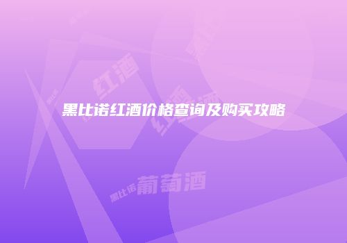 黑比诺红酒价格查询及购买攻略