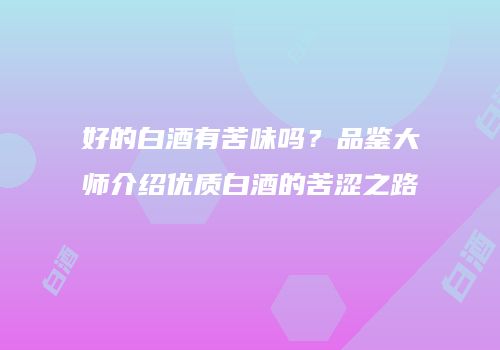好的白酒有苦味吗？品鉴大师介绍优质白酒的苦涩之路