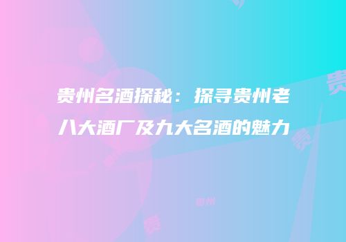贵州名酒探秘：探寻贵州老八大酒厂及九大名酒的魅力