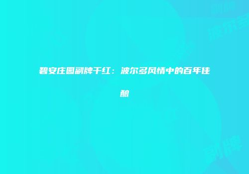 碧安庄园副牌干红：波尔多风情中的百年佳酿