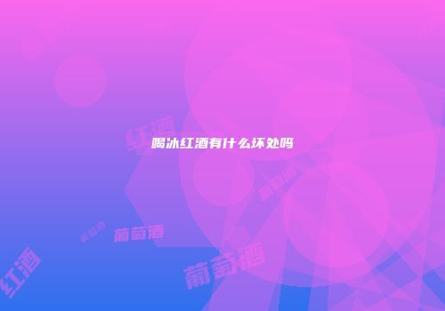 喝冰红酒有什么坏处吗