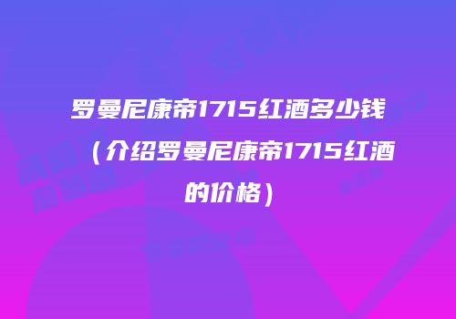 罗曼尼康帝1715红酒多少钱（介绍罗曼尼康帝1715红酒的价格）