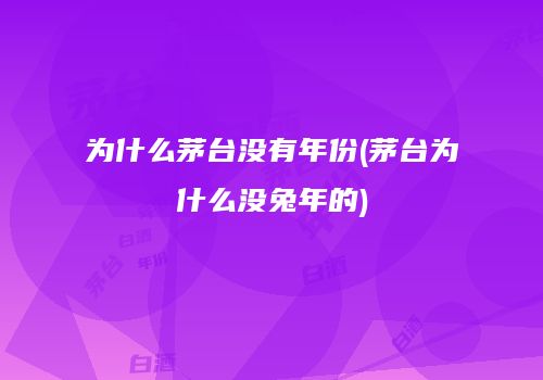 为什么茅台没有年份(茅台为什么没兔年的)