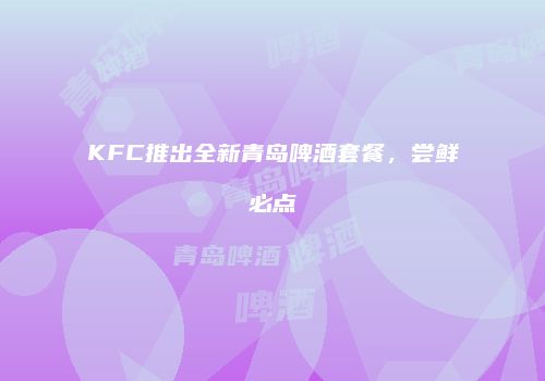 KFC推出全新青岛啤酒套餐，尝鲜必点