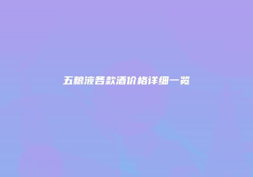 五粮液各款酒价格详细一览