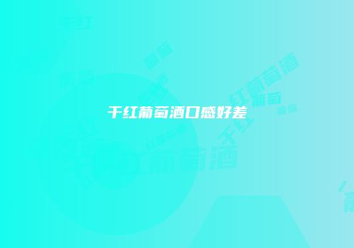 干红葡萄酒口感好差