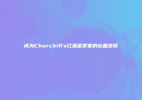 成为Churchill's红酒鉴赏家的必备步骤