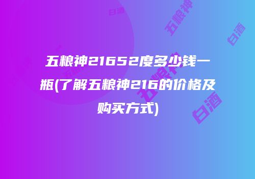 五粮神21652度多少钱一瓶(了解五粮神216的价格及购买方式)