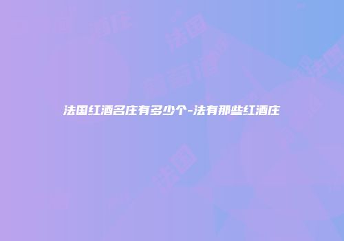 法国红酒名庄有多少个-法有那些红酒庄